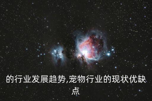 宠物的行业发展趋势,宠物行业的现状优缺点