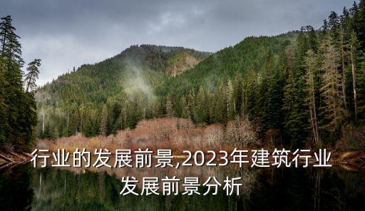 建筑行业的发展前景,2023年建筑行业发展前景分析