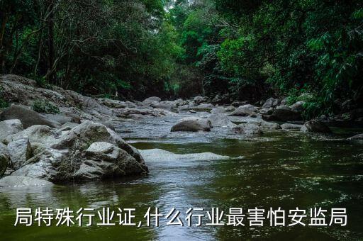 局特殊行业证,什么行业最害怕安监局