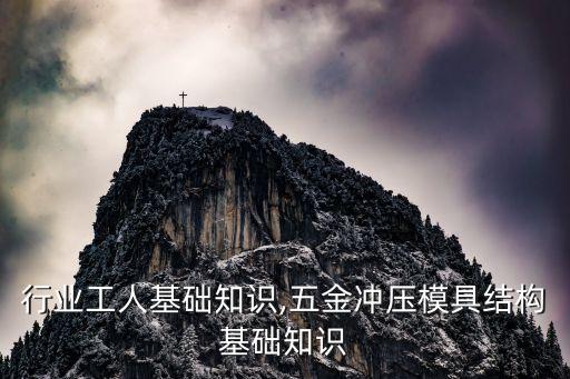 五金行业工人基础知识,五金冲压模具结构基础知识
