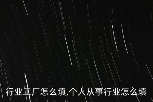 从事行业工厂怎么填,个人从事行业怎么填