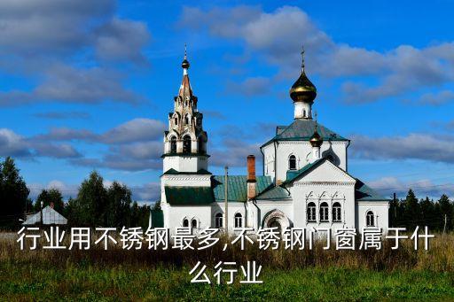 什么行业用不锈钢最多,不锈钢门窗属于什么行业