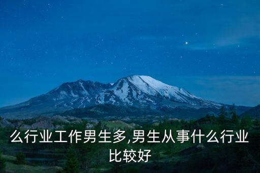 么行业工作男生多,男生从事什么行业比较好