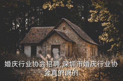 湖北婚庆行业协会招聘,深圳市婚庆行业协会真的假的