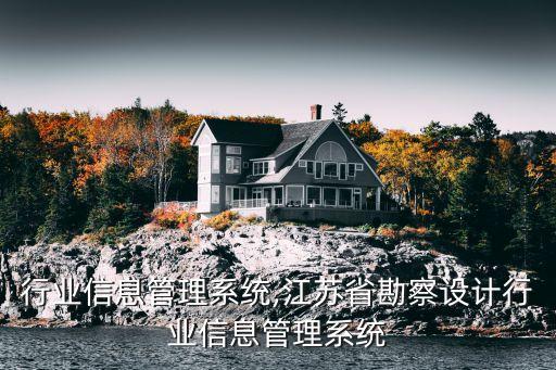 行业信息管理系统,江苏省勘察设计行业信息管理系统