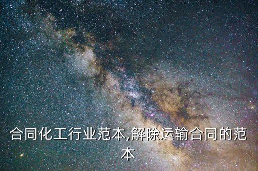 合同化工行业范本,解除运输合同的范本