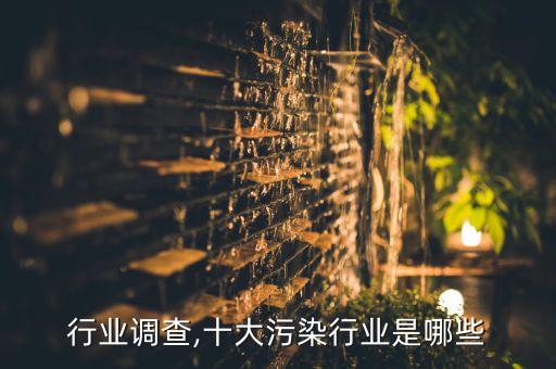 行业调查,十大污染行业是哪些