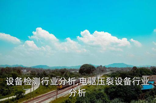 设备检测行业分析,电驱压裂设备行业分析