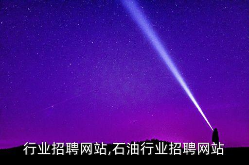 行业招聘网站,石油行业招聘网站