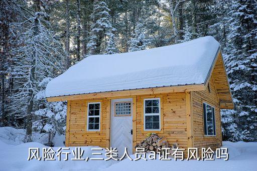 风险行业,三类人员a证有风险吗