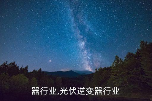 逆变器行业,光伏逆变器行业