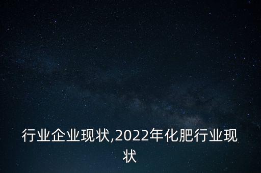 行业企业现状,2022年化肥行业现状
