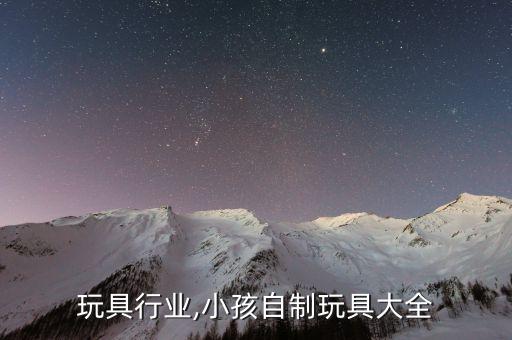 小孩玩具行业,小孩自制玩具大全
