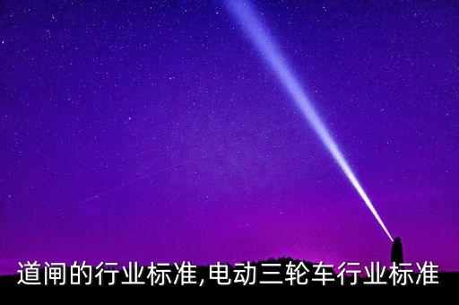电动道闸的行业标准,电动三轮车行业标准