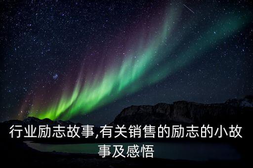 行业励志故事,有关销售的励志的小故事及感悟