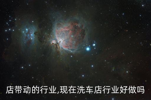 店带动的行业,现在洗车店行业好做吗