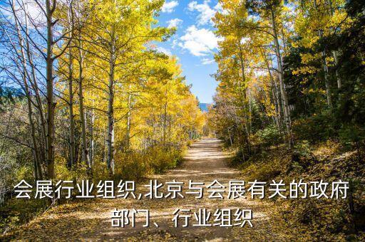 上海会展行业组织,北京与会展有关的政府部门、行业组织