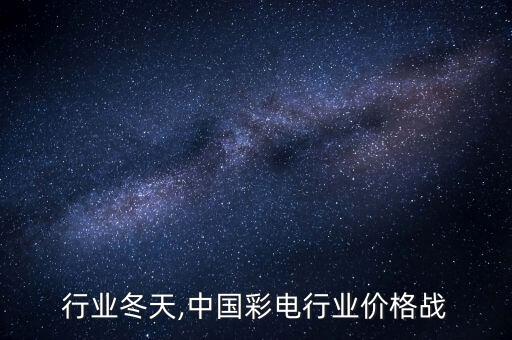 彩电行业冬天,中国彩电行业价格战