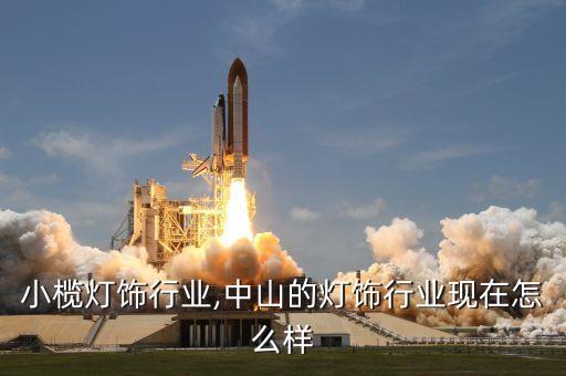 中山小榄灯饰行业,中山的灯饰行业现在怎么样