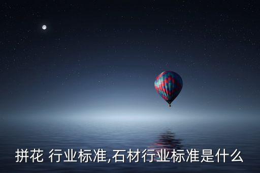 石材拼花 行业标准,石材行业标准是什么