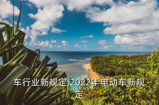 电动车行业新规定,2022年电动车新规定