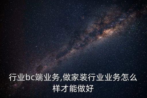 行业bc端业务,做家装行业业务怎么样才能做好