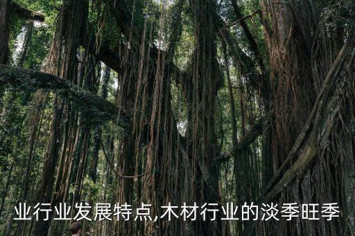 木材业行业发展特点,木材行业的淡季旺季