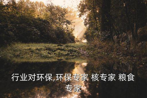 行业对环保,环保专家 核专家 粮食专家