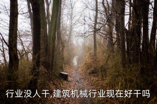 机械行业没人干,建筑机械行业现在好干吗