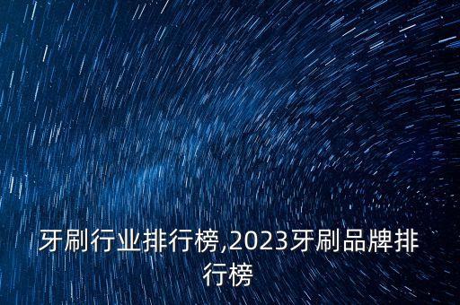 中国牙刷行业排行榜,2023牙刷品牌排行榜