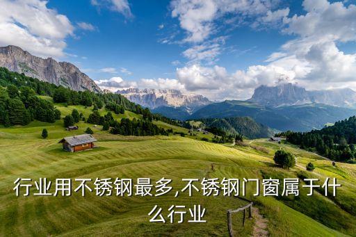 行业用不锈钢最多,不锈钢门窗属于什么行业