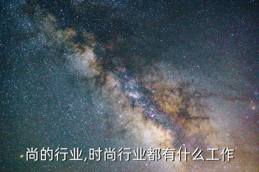 尚的行业,时尚行业都有什么工作