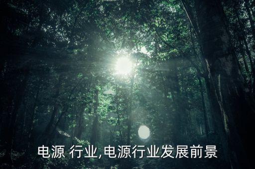 电源 行业,电源行业发展前景