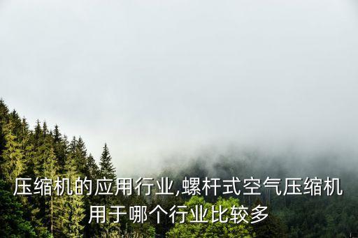 空气压缩机的应用行业,螺杆式空气压缩机用于哪个行业比较多