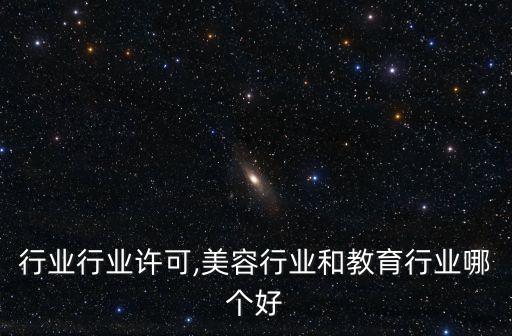 教育行业行业许可,美容行业和教育行业哪个好