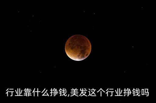 行业靠什么挣钱,美发这个行业挣钱吗