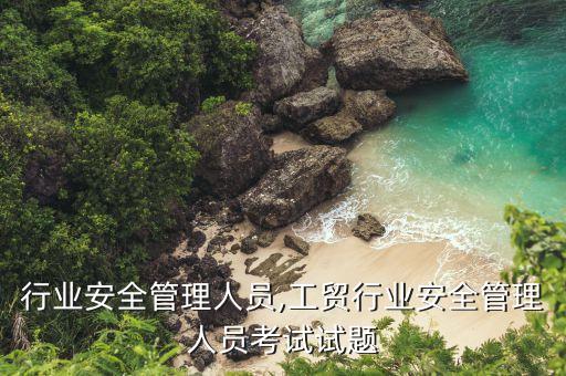 高位行业安全管理人员,工贸行业安全管理人员考试试题