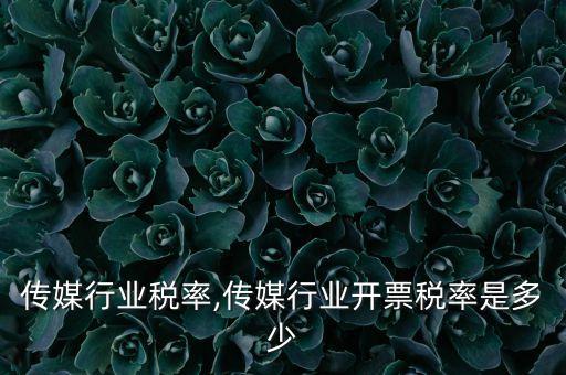 传媒行业税率,传媒行业开票税率是多少