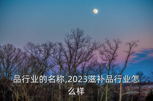 滋补品行业的名称,2023滋补品行业怎么样