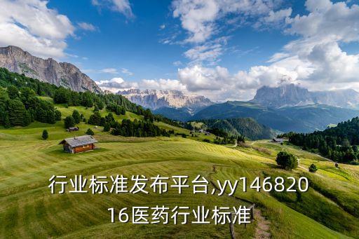 行业标准发布平台,yy14682016医药行业标准