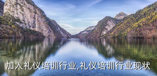 怎么加入礼仪培训行业,礼仪培训行业现状