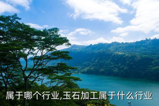 玉石属于哪个行业,玉石加工属于什么行业