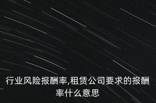 行业风险报酬率,租赁公司要求的报酬率什么意思
