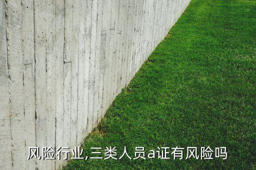 风险行业,三类人员a证有风险吗