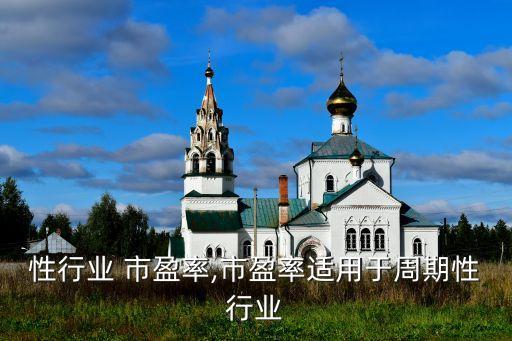 周期性行业 市盈率,市盈率适用于周期性行业