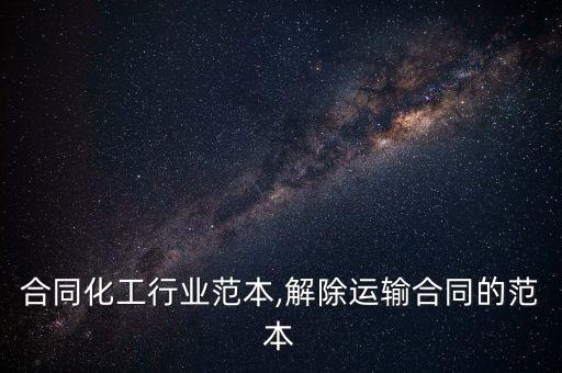 运输合同化工行业范本,解除运输合同的范本