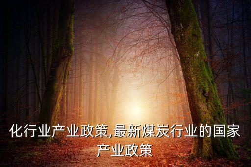 化行业产业政策,最新煤炭行业的国家产业政策