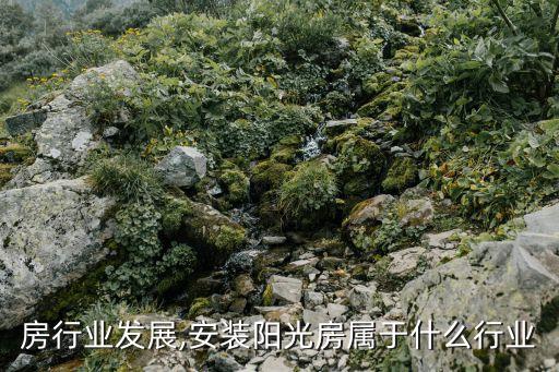 房行业发展,安装阳光房属于什么行业