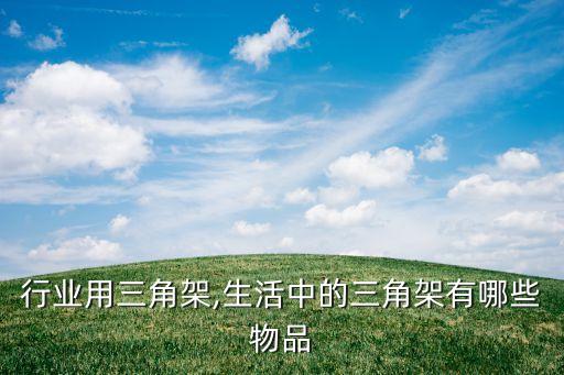 哪些行业用三角架,生活中的三角架有哪些物品