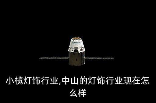 小榄灯饰行业,中山的灯饰行业现在怎么样